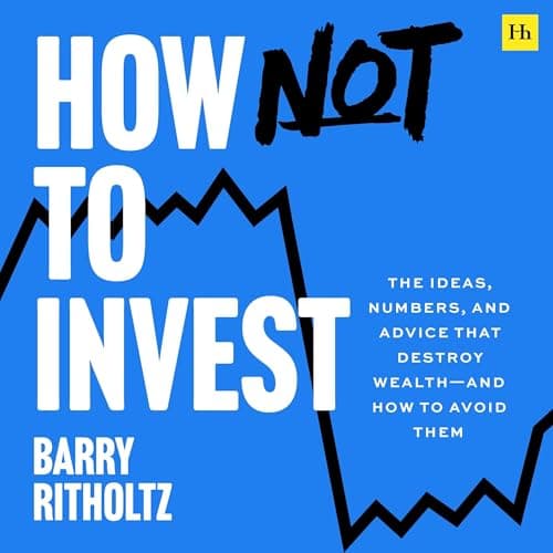 How Not to Invest: The ideas, numbers, and behaviors that destroy wealth—and how to avoid them
