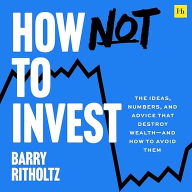 How Not to Invest: The ideas, numbers, and behaviors that destroy wealth—and how to avoid them