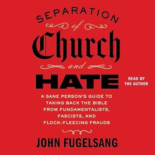 Separation of Church and Hate: A Sane Person's Guide to Taking Back the Bible from Fundamentalists, Fascists, and Flock-Fleecing Frauds