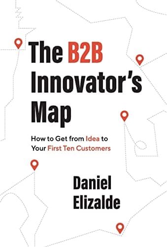 The B2B Innovator's Map: How to Get from Idea to Your First Ten Customers