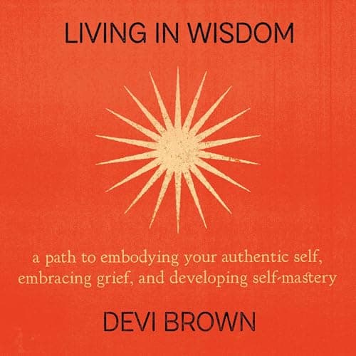Living in Wisdom: A Path to Embodying Your Authentic Self, Embracing Grief, and Developing Self-Mastery