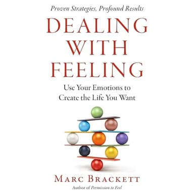 Dealing with Feeling: Use Your Emotions to Create the Life You Want