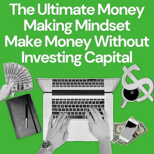 The Ultimate Money Making Mindset: Make Money Without Investing Capital