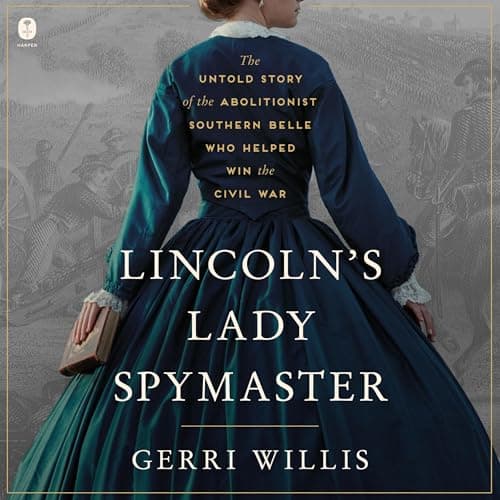 Lincoln’s Lady Spymaster: The Untold Story of the Abolitionist Southern Belle Who Helped Win the Civil War