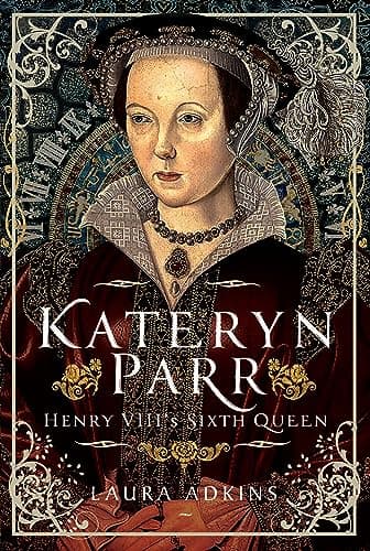 Katheryn Parr: Henry VIII's Sixth Queen